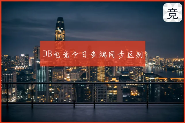 DB电竞今日多端同步区别
