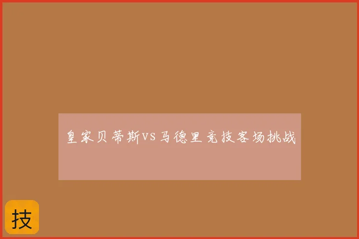 皇家贝蒂斯vs马德里竞技客场挑战