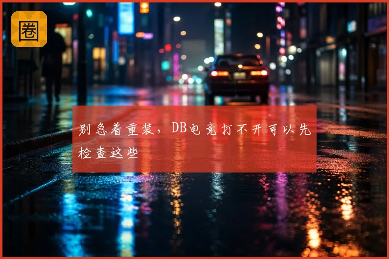 别急着重装,DB电竞打不开可以先检查这些