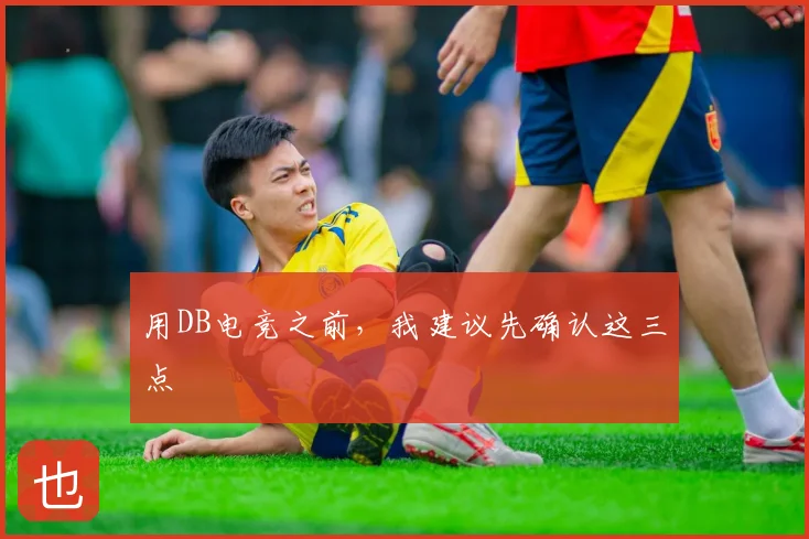 用DB电竞之前，我建议先确认这三点