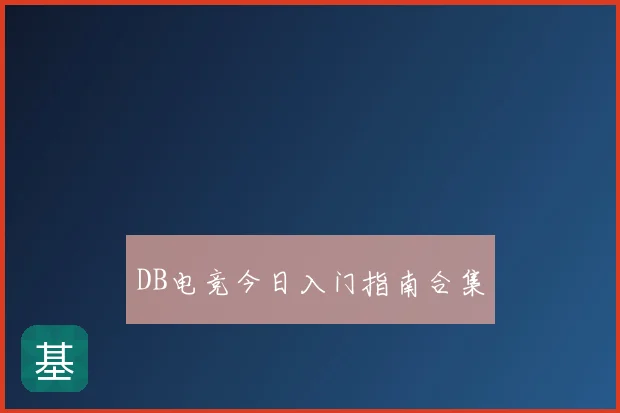 DB电竞今日入门指南合集
